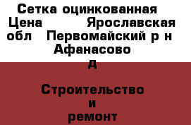 Сетка оцинкованная › Цена ­ 460 - Ярославская обл., Первомайский р-н, Афанасово д. Строительство и ремонт » Материалы   . Ярославская обл.